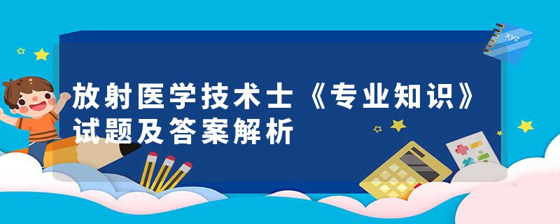 放射医学技术士《专业知识》试题及答案解析
