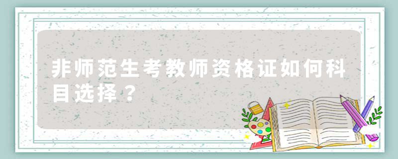 非师范生考教师资格证如何科目选择？