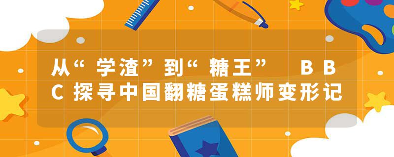 从“学渣”到“糖王” BBC探寻中国翻糖蛋糕师变形记