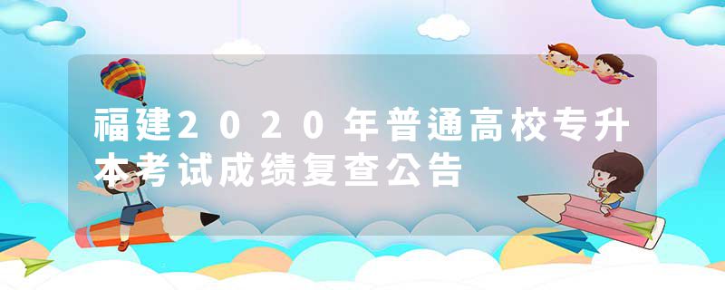 福建2020年普通高校专升本考试成绩复查公告