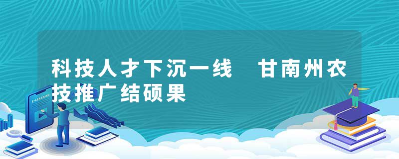 科技人才下沉一线 甘南州农技推广结硕果
