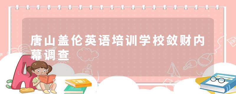 唐山盖伦英语培训学校敛财内幕调查
