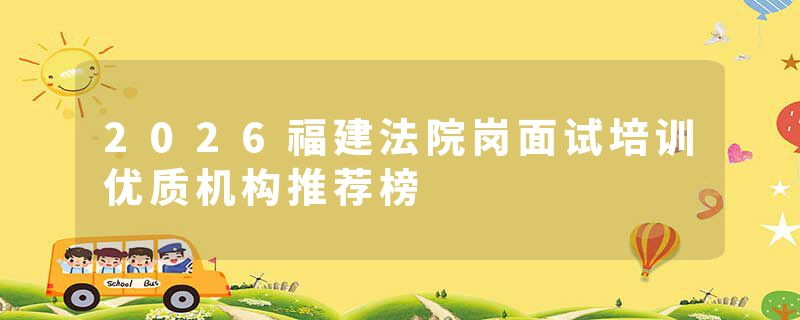 2026福建法院岗面试培训优质机构推荐榜