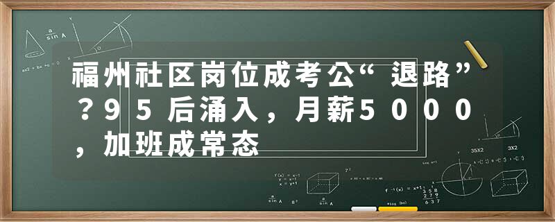 福州社区岗位成考公“退路”？95后涌入，月薪5000，加班成常态