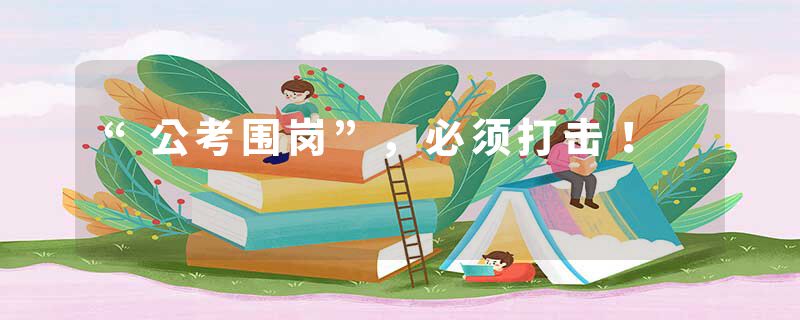 “公考围岗”，必须打击！