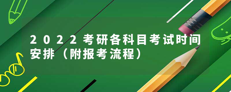 2022考研各科目考试时间安排（附报考流程）