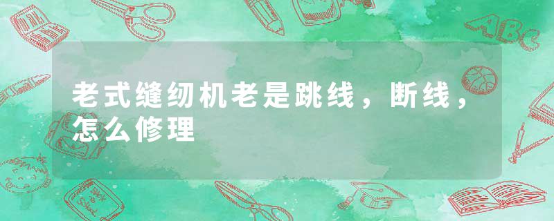 老式缝纫机老是跳线，断线，怎么修理