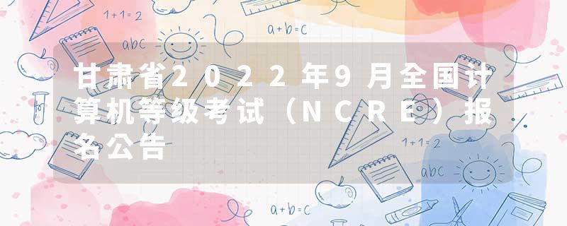 甘肃省2022年9月全国计算机等级考试（NCRE）报名公告