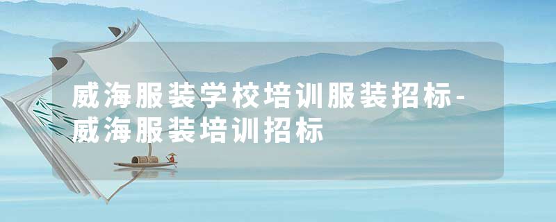 威海服装学校培训服装招标-威海服装培训招标