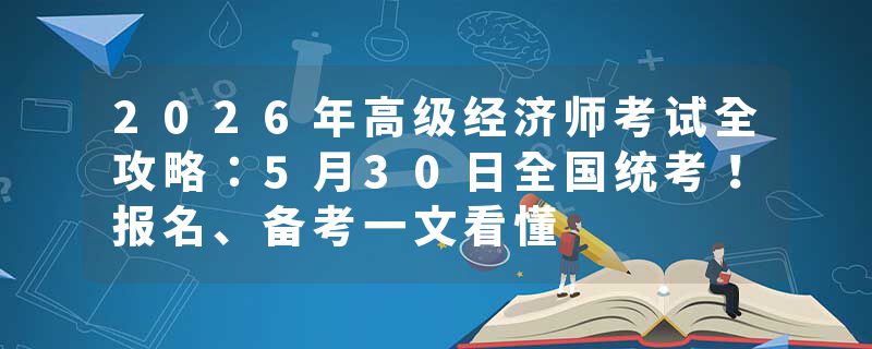 2026年高级经济师考试全攻略：5月30日全国统考！报名、备考一文看懂