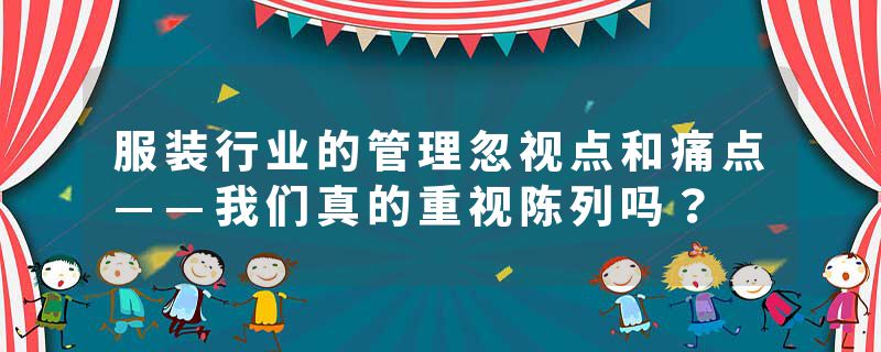 服装行业的管理忽视点和痛点——我们真的重视陈列吗