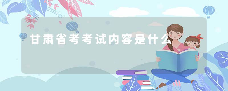 甘肃省考考试内容是什么