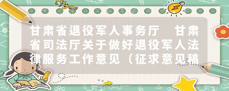 甘肃省退役军人事务厅 甘肃省司法厅关于做好退役军人法律服务工作意见（征求意见稿）