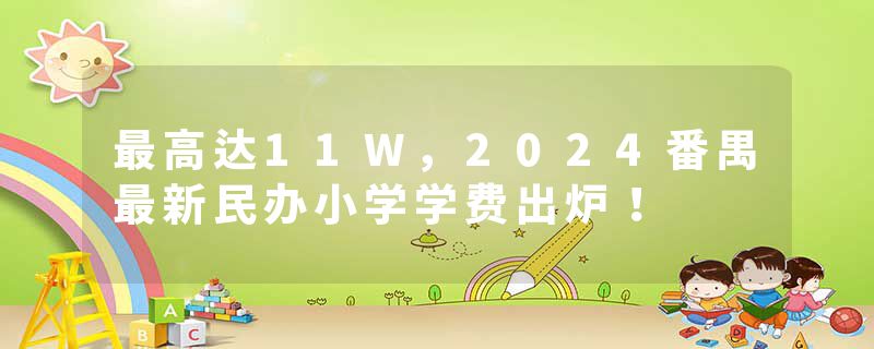 最高达11W，2024番禺最新民办小学学费出炉！