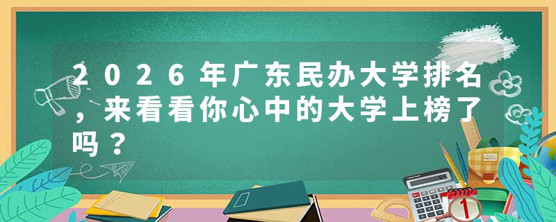 2026年广东民办大学排名，来看看你心中的大学上榜了吗？