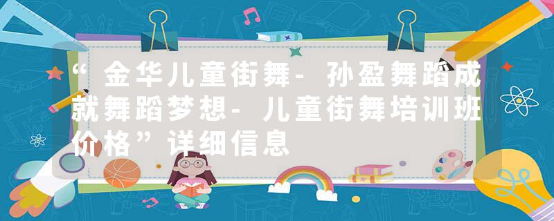 “金华儿童街舞-孙盈舞蹈成就舞蹈梦想-儿童街舞培训班价格”详细信息