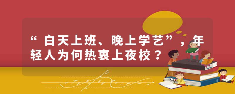 “白天上班、晚上学艺”，年轻人为何热衷上夜校？