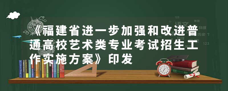 《福建省进一步加强和改进普通高校艺术类专业考试招生工作实施方案》印发