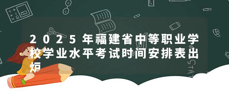 2025年福建省中等职业学校学业水平考试时间安排表出炉