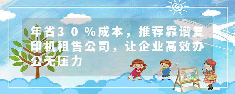 年省30%成本，推荐靠谱复印机租售公司，让企业高效办公