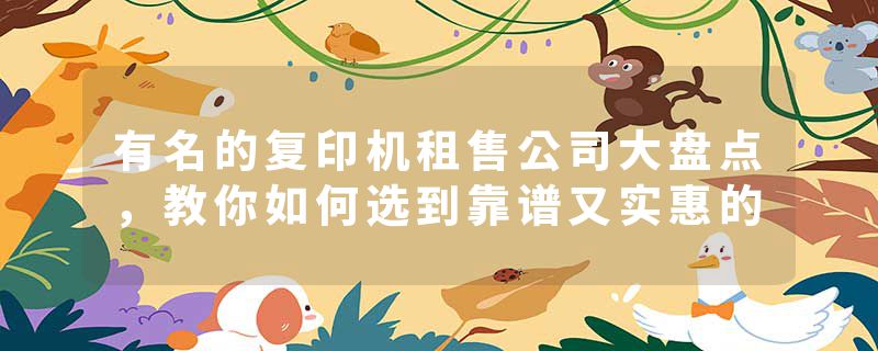 有名的复印机租售公司大盘点，教你如何选到靠谱又实惠的