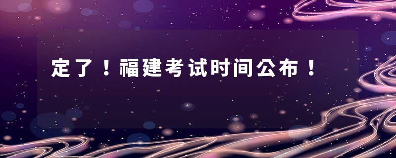 定了！福建考试时间公布！