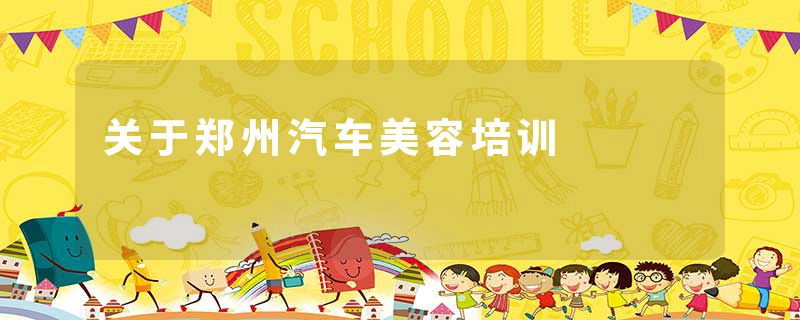 关于郑州汽车美容培训