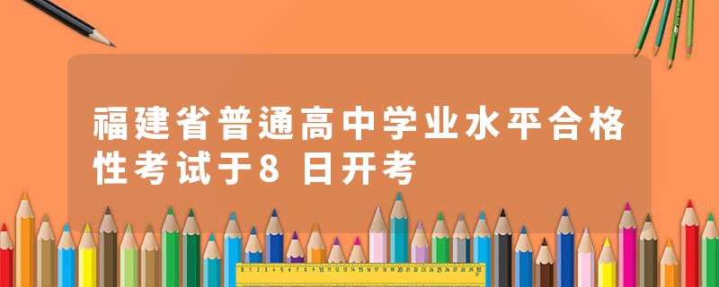 福建省普通高中学业水平合格性考试于8日开考