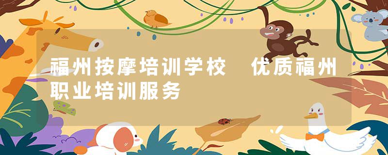 福州按摩培训学校 优质福州职业培训服务