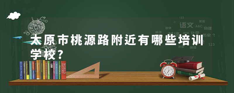 太原市桃源路附近有哪些培训学校?