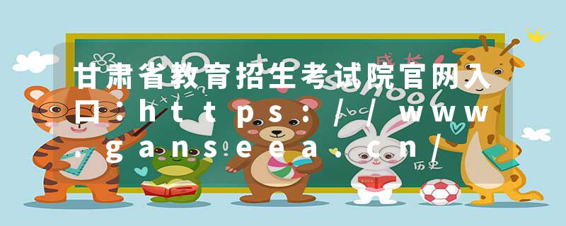甘肃省教育招生考试院官网入口：https://www.ganseea.cn/