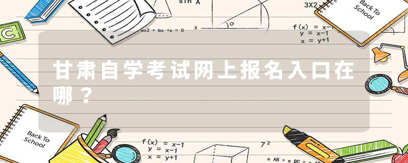 甘肃自学考试网上报名入口在哪？