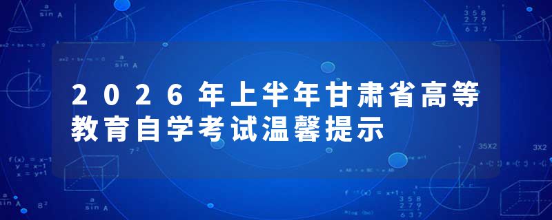 2026年上半年甘肃省高等教育自学考试温馨提示