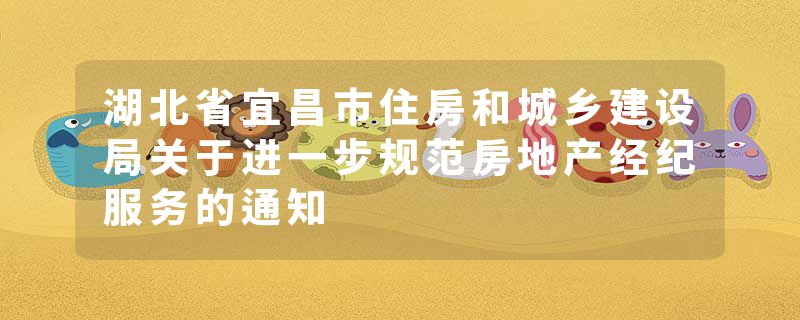 湖北省宜昌市住房和城乡建设局关于进一步规范房地产经纪服务的通知