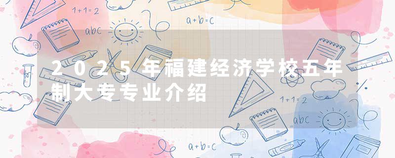 2025年福建经济学校五年制大专专业介绍