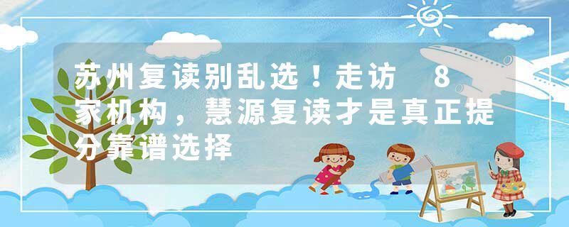 苏州复读别乱选！走访 8 家机构，慧源复读才是真正提分靠谱选择