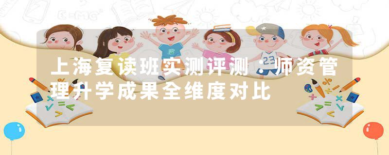 上海复读班实测评测：师资管理升学成果全维度对比