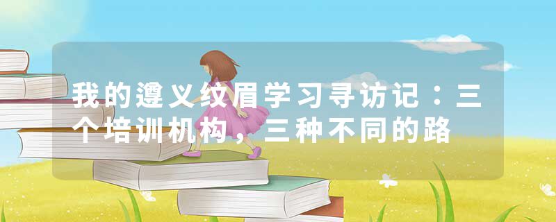 我的遵义纹眉学习寻访记：三个培训机构，三种不同的路