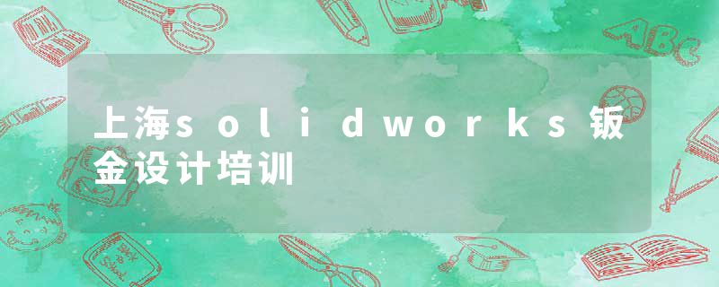 上海solidworks钣金设计培训