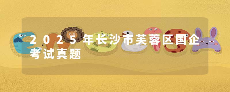 2025年长沙市芙蓉区国企考试真题
