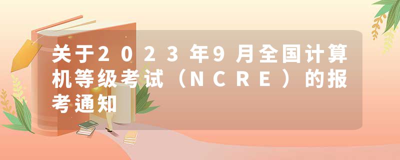 关于2023年9月全国计算机等级考试（NCRE）的报考通知