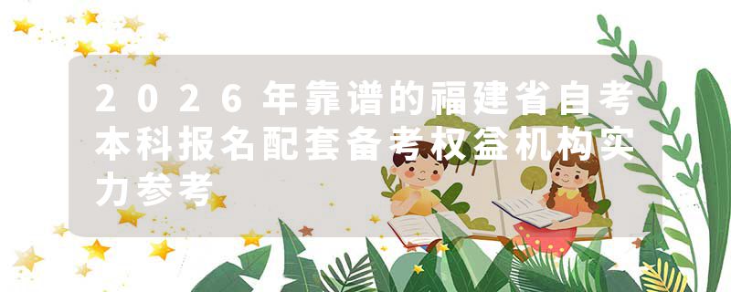 2026年靠谱的福建省自考本科报名配套备考权益机构实力参考