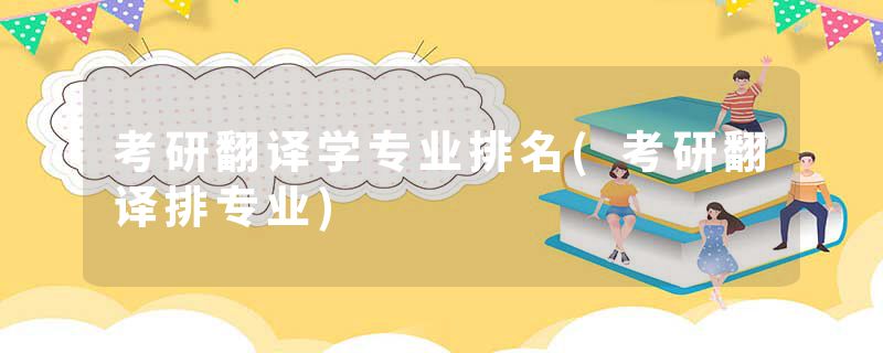 考研翻译学专业排名(考研翻译排专业)