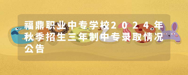 福鼎职业中专学校2024年秋季招生三年制中专录取情况公告