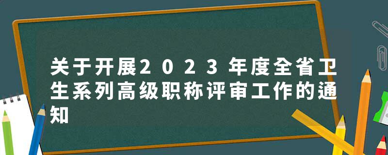 关于开展2023年度全省卫生系列高级职称评审工作的通知