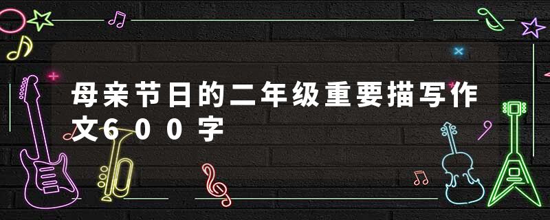 母亲节日的二年级重要描写作文600字