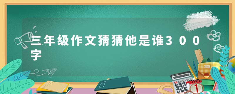 三年级作文猜猜他是谁300字