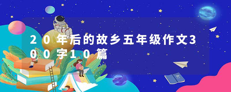 20年后的故乡五年级作文300字10篇