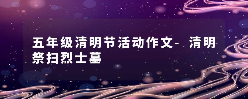 五年级清明节活动作文-清明祭扫烈士墓