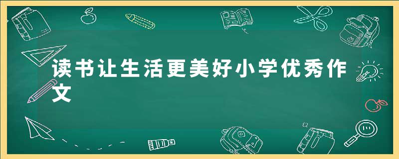 读书让生活更美好小学优秀作文